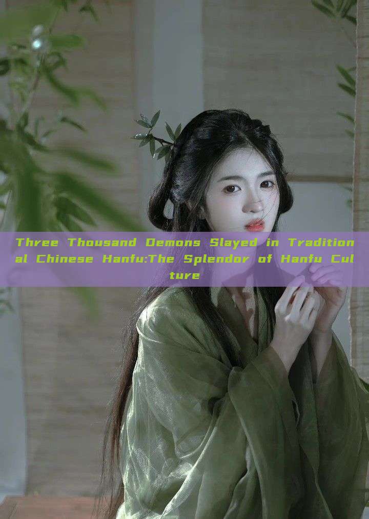 Three Thousand Demons Slayed in Traditional Chinese Hanfu:The Splendor of Hanfu Culture Three Thousand Demons Slayed in Traditional Chinese Hanfu:The Splendor of Hanfu Culture