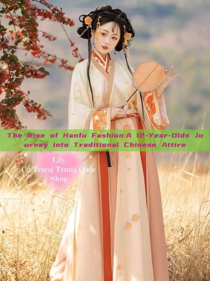 The Rise of Hanfu Fashion:A 12-Year-Olds Journey into Traditional Chinese Attire