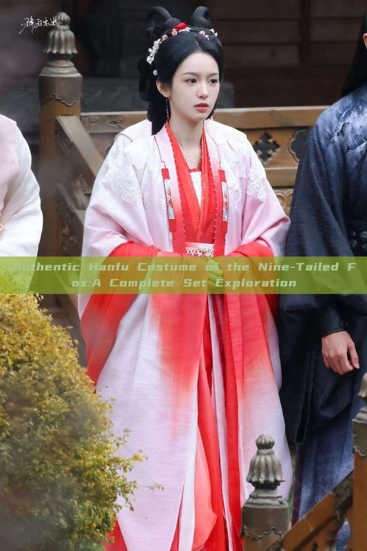 Authentic Hanfu Costume of the Nine-Tailed Fox:A Complete Set Exploration Authentic Hanfu Costume of the Nine-Tailed Fox:A Complete Set Exploration