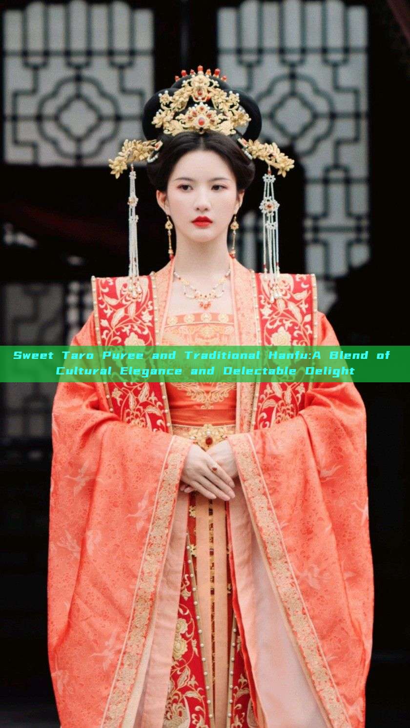 Sweet Taro Puree and Traditional Hanfu:A Blend of Cultural Elegance and Delectable Delight Sweet Taro Puree and Traditional Hanfu:A Blend of Cultural Elegance and Delectable Delight