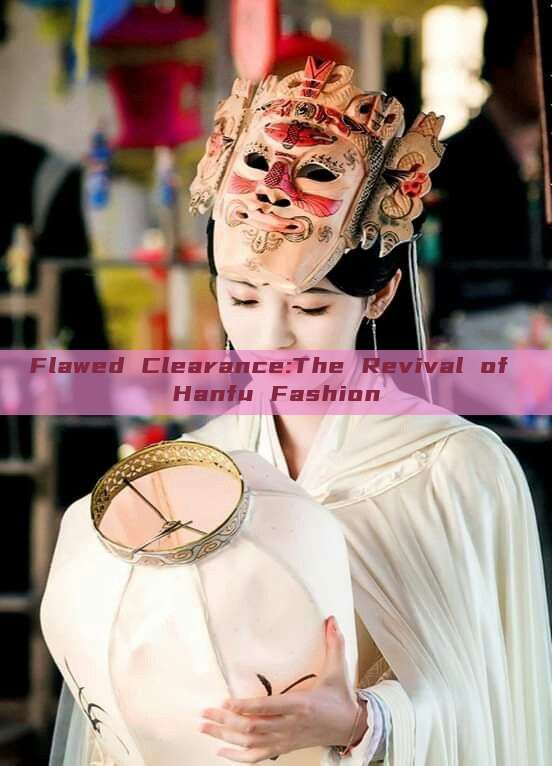 Flawed Clearance:The Revival of Hanfu Fashion Flawed Clearance:The Revival of Hanfu Fashion