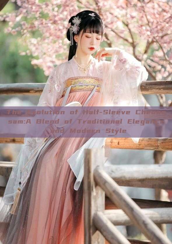 The Evolution of Half-Sleeve Cheongsam:A Blend of Traditional Elegance and Modern Style The Evolution of Half-Sleeve Cheongsam:A Blend of Traditional Elegance and Modern Style