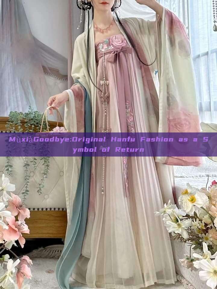 MùxiàGoodbye:Original Hanfu Fashion as a Symbol of Return MùxiàGoodbye:Original Hanfu Fashion as a Symbol of Return