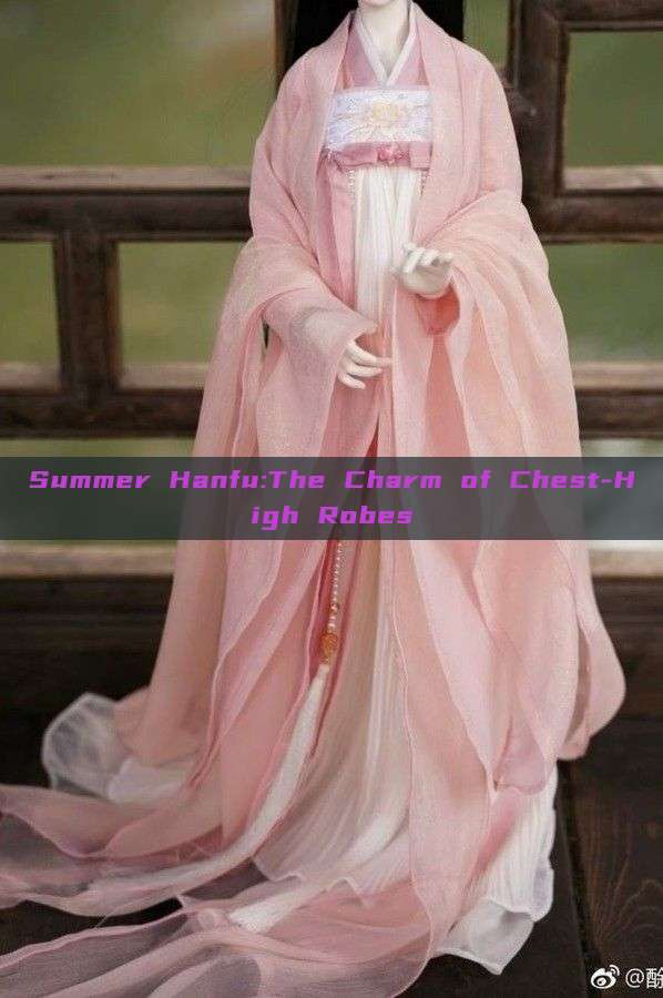 Summer Hanfu:The Charm of Chest-High Robes Summer Hanfu:The Charm of Chest-High Robes