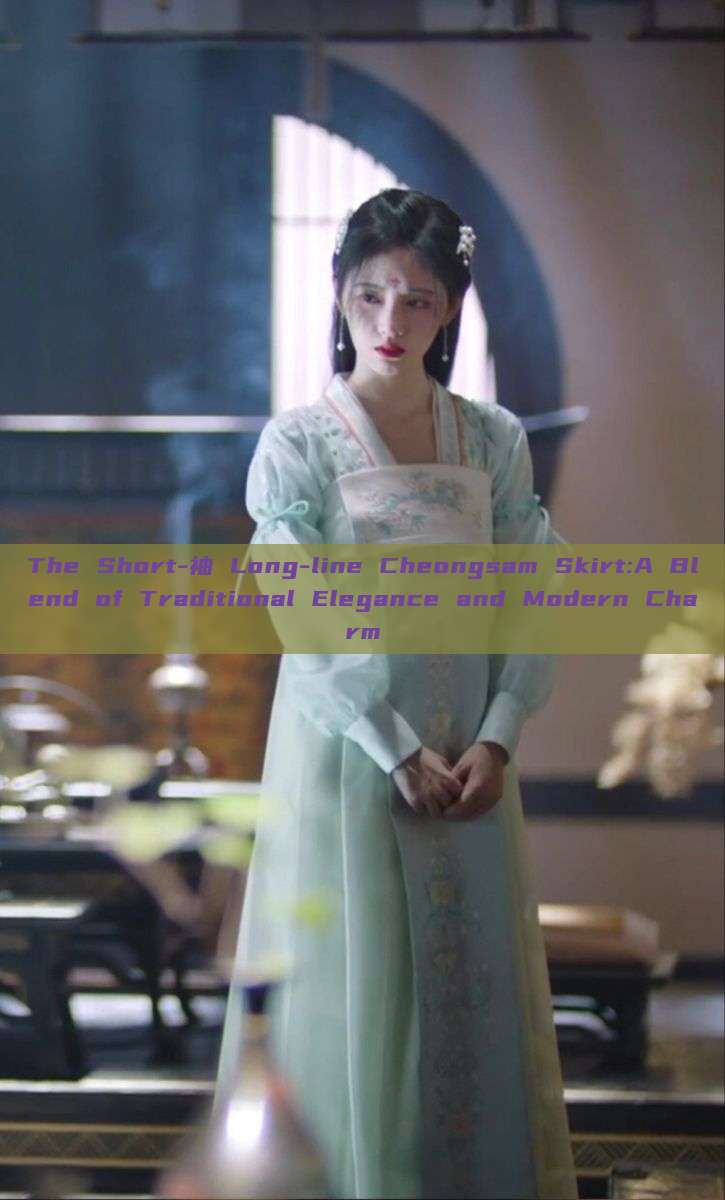 The Short-袖 Long-line Cheongsam Skirt:A Blend of Traditional Elegance and Modern Charm