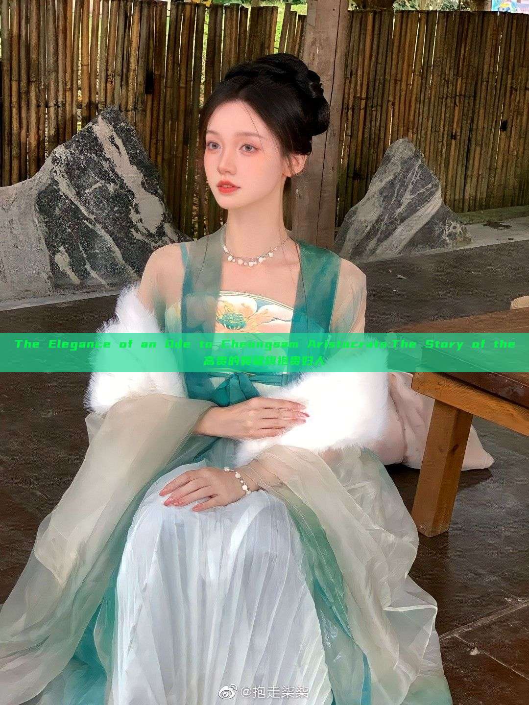 The Elegance of an Ode to Cheongsam Aristocrats:The Story of the高贵的奥黛旗袍贵妇人 The Elegance of an Ode to Cheongsam Aristocrats:The Story of the高贵的奥黛旗袍贵妇人