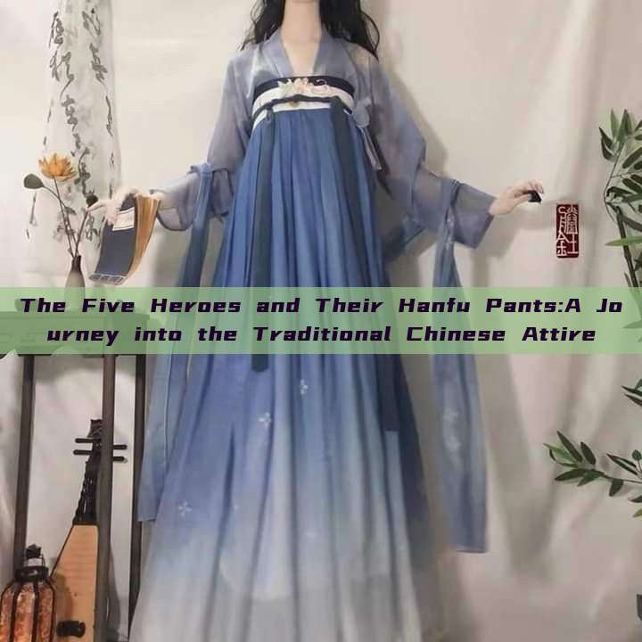 The Five Heroes and Their Hanfu Pants:A Journey into the Traditional Chinese Attire