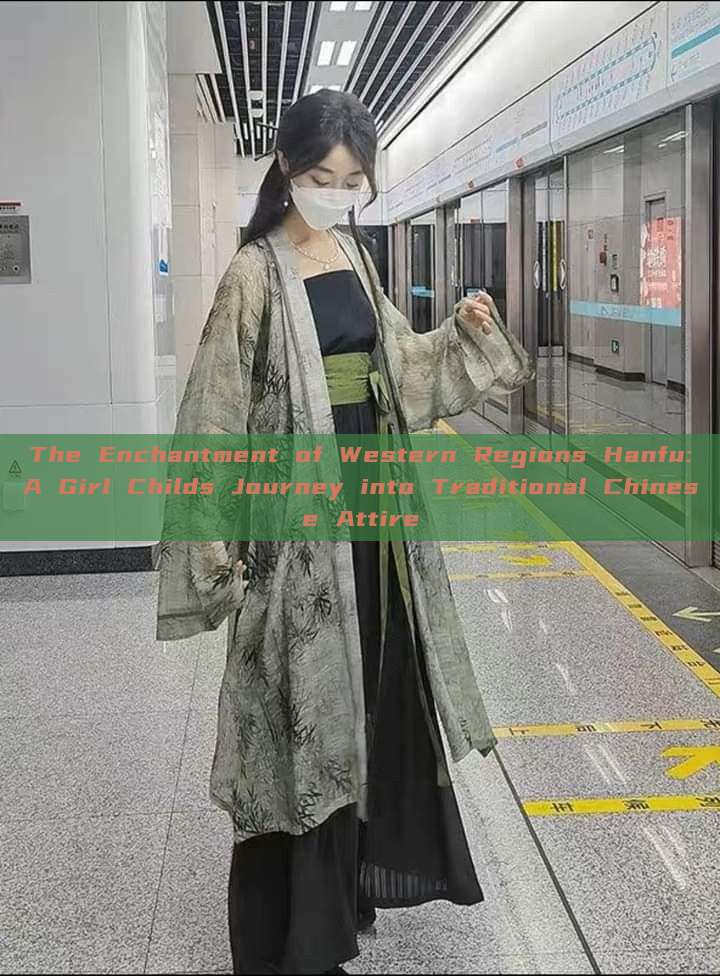 The Enchantment of Western Regions Hanfu:A Girl Childs Journey into Traditional Chinese Attire The Enchantment of Western Regions Hanfu:A Girl Childs Journey into Traditional Chinese Attire