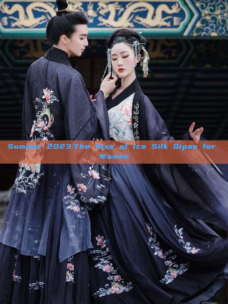 Summer 2023:The Rise of Ice Silk Qipao for Women Summer 2023:The Rise of Ice Silk Qipao for Women