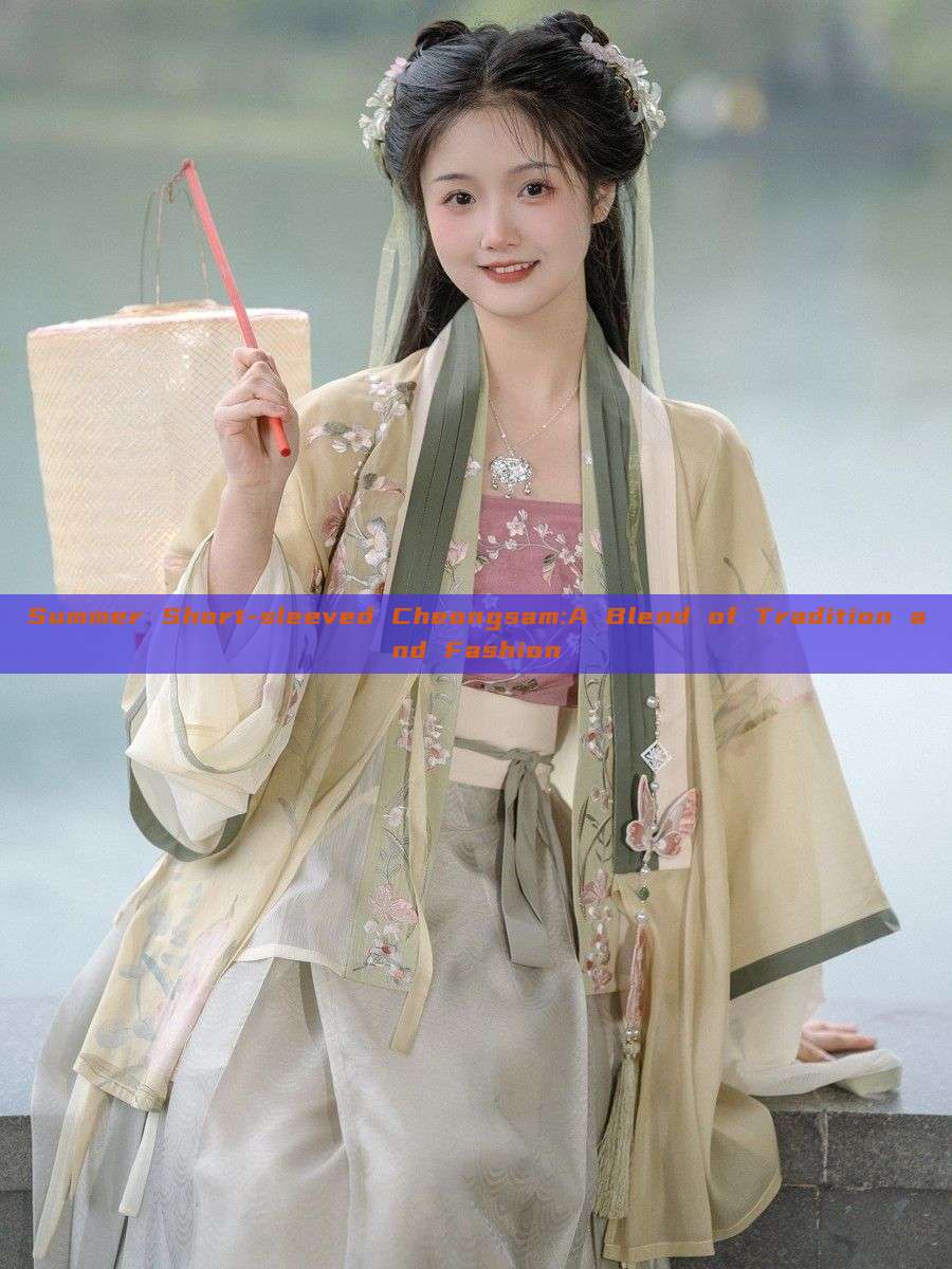 Summer Short-sleeved Cheongsam:A Blend of Tradition and Fashion Summer Short-sleeved Cheongsam:A Blend of Tradition and Fashion