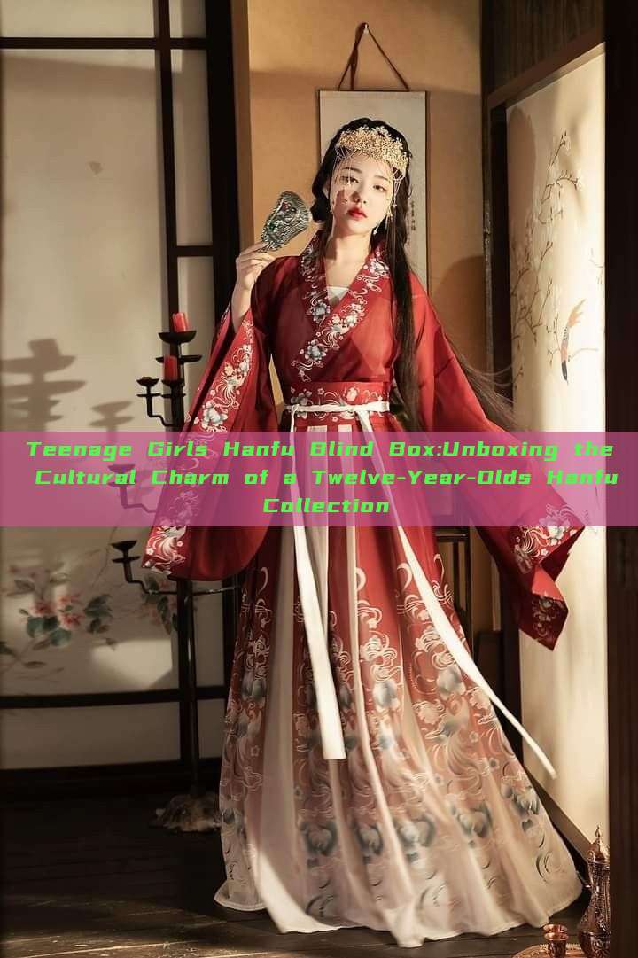Teenage Girls Hanfu Blind Box:Unboxing the Cultural Charm of a Twelve-Year-Olds Hanfu Collection Teenage Girls Hanfu Blind Box:Unboxing the Cultural Charm of a Twelve-Year-Olds Hanfu Collection