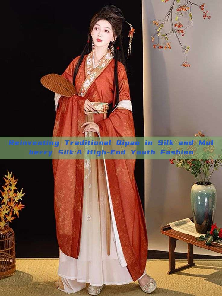 Reinventing Traditional Qipao in Silk and Mulberry Silk:A High-End Youth Fashion Reinventing Traditional Qipao in Silk and Mulberry Silk:A High-End Youth Fashion