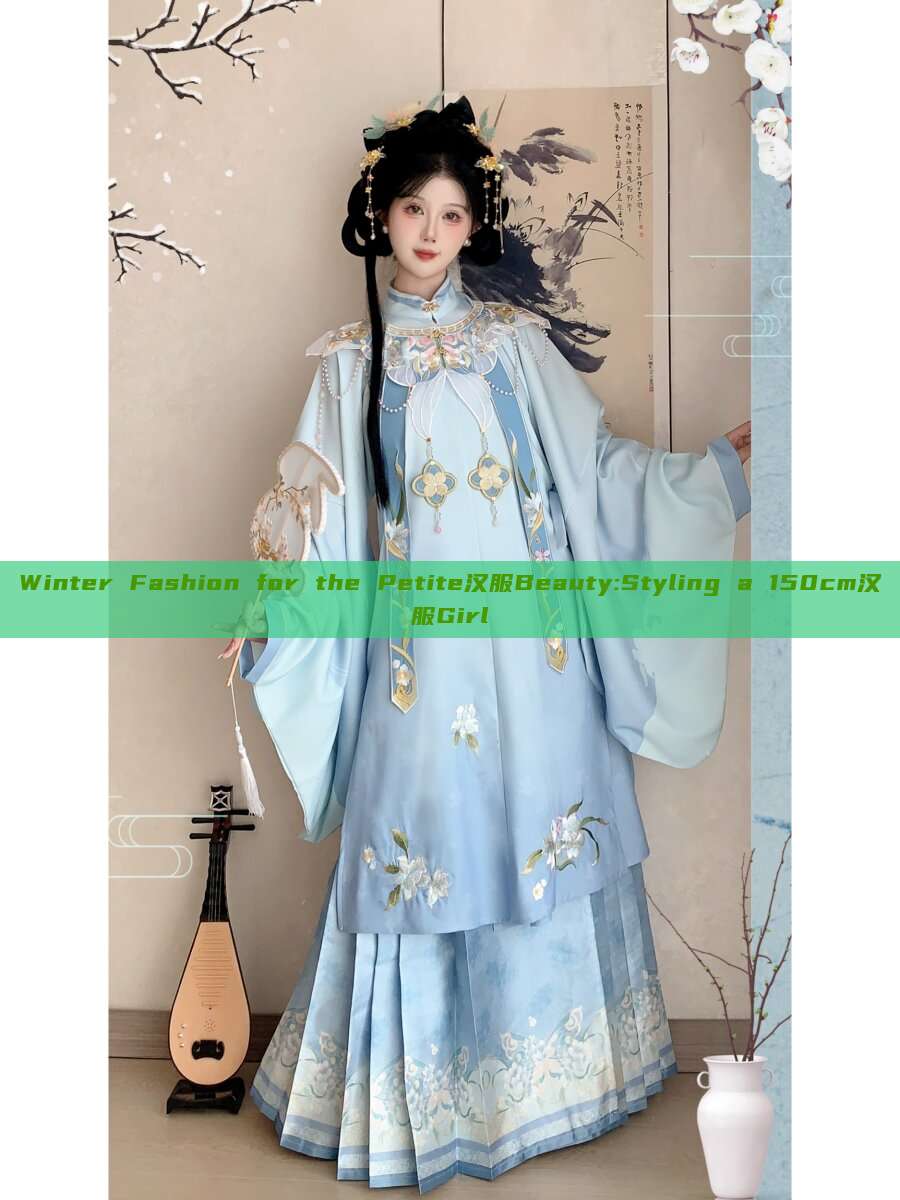 Winter Fashion for the Petite汉服Beauty:Styling a 150cm汉服Girl Winter Fashion for the Petite汉服Beauty:Styling a 150cm汉服Girl