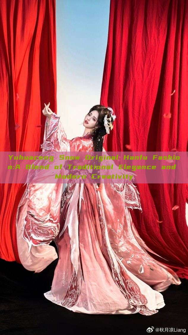 Yuhuaceng Snow Original Hanfu Fashion:A Blend of Traditional Elegance and Modern Creativity Yuhuaceng Snow Original Hanfu Fashion:A Blend of Traditional Elegance and Modern Creativity