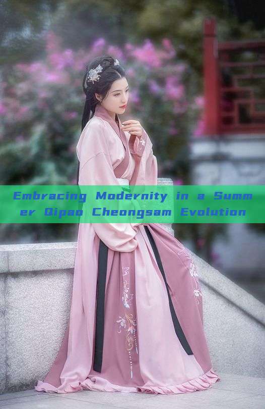 Embracing Modernity in a Summer Qipao Cheongsam Evolution Embracing Modernity in a Summer Qipao Cheongsam Evolution