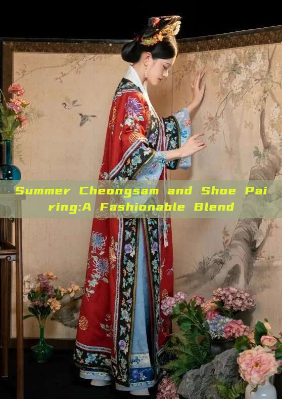 Summer Cheongsam and Shoe Pairing:A Fashionable Blend Summer Cheongsam and Shoe Pairing:A Fashionable Blend