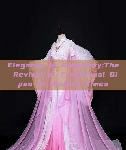Elegance in Simplicity:The Revival of Traditional Qipao in Modern Times Elegance in Simplicity:The Revival of Traditional Qipao in Modern Times