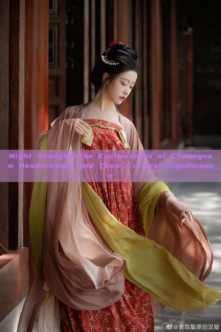 Night Shanghai:The Enchantment of Cheongsam Headdresses and Their Cultural Significance