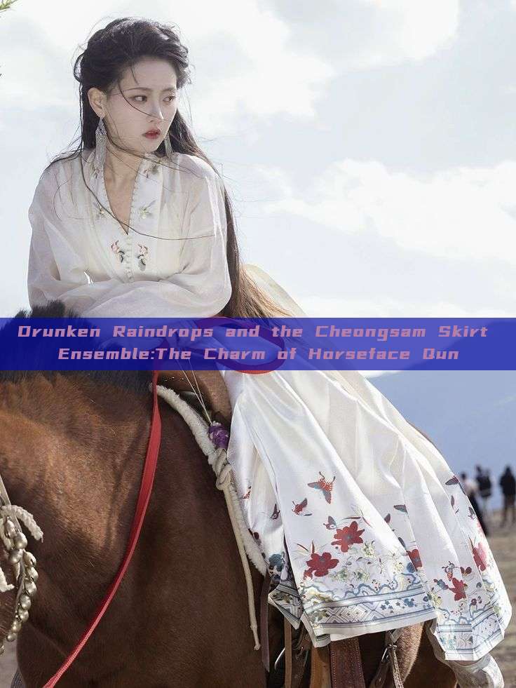 Drunken Raindrops and the Cheongsam Skirt Ensemble:The Charm of Horseface Qun Drunken Raindrops and the Cheongsam Skirt Ensemble:The Charm of Horseface Qun