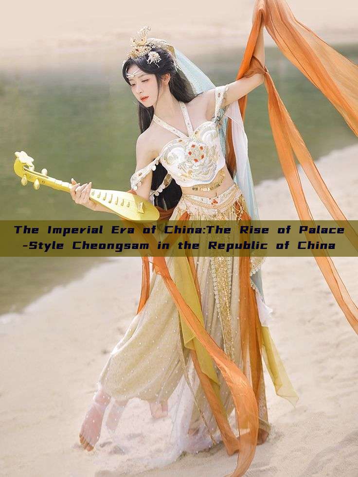 The Imperial Era of China:The Rise of Palace-Style Cheongsam in the Republic of China The Imperial Era of China:The Rise of Palace-Style Cheongsam in the Republic of China