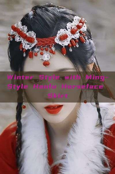 Winter Style with Ming-Style Hanfu Horseface Skirt Winter Style with Ming-Style Hanfu Horseface Skirt