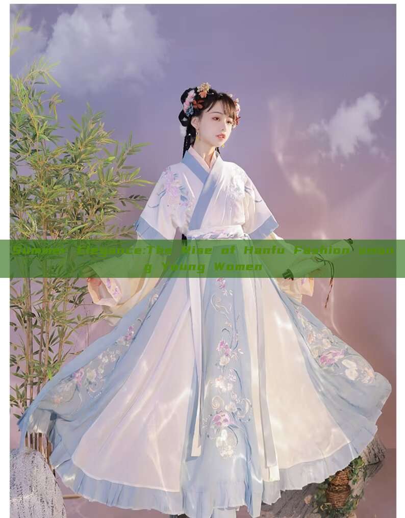 Summer Elegance:The Rise of Hanfu Fashion among Young Women Summer Elegance:The Rise of Hanfu Fashion among Young Women