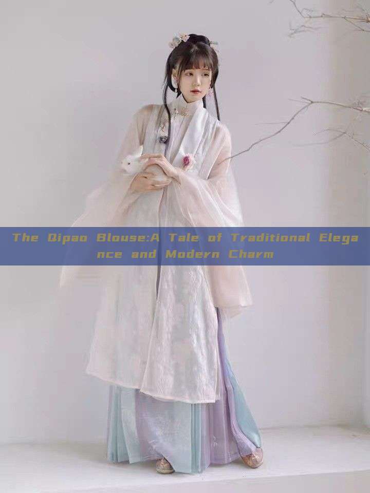 The Qipao Blouse:A Tale of Traditional Elegance and Modern Charm The Qipao Blouse:A Tale of Traditional Elegance and Modern Charm