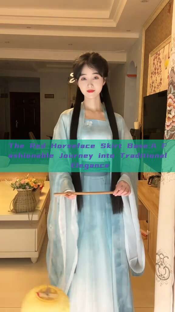 The Red Horseface Skirt Base:A Fashionable Journey into Traditional Elegance The Red Horseface Skirt Base:A Fashionable Journey into Traditional Elegance