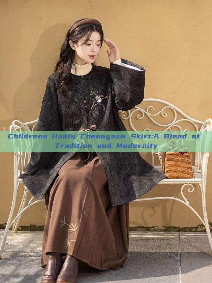 Childrens Hanfu Cheongsam Skirt:A Blend of Tradition and Modernity