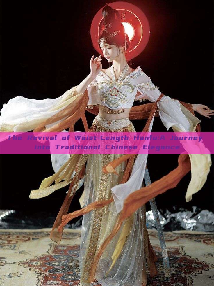 The Revival of Waist-Length Hanfu:A Journey into Traditional Chinese Elegance
