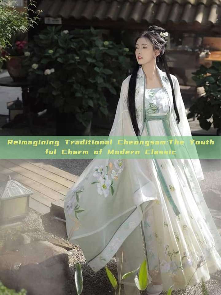 Reimagining Traditional Cheongsam:The Youthful Charm of Modern Classic Reimagining Traditional Cheongsam:The Youthful Charm of Modern Classic