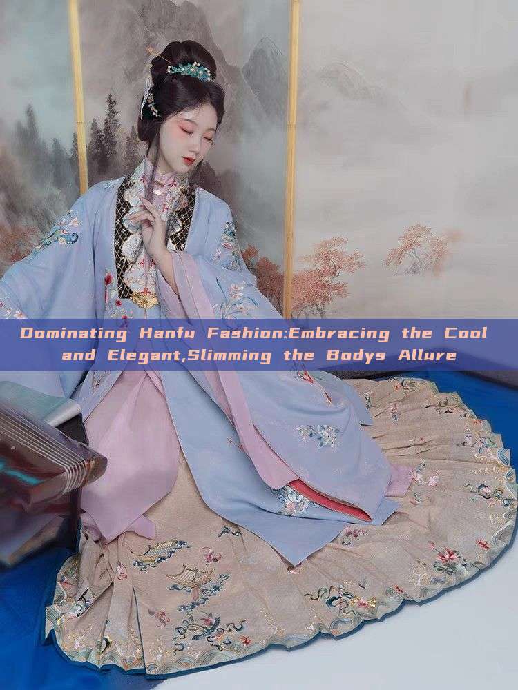 Dominating Hanfu Fashion:Embracing the Cool and Elegant,Slimming the Bodys Allure Dominating Hanfu Fashion:Embracing the Cool and Elegant,Slimming the Bodys Allure