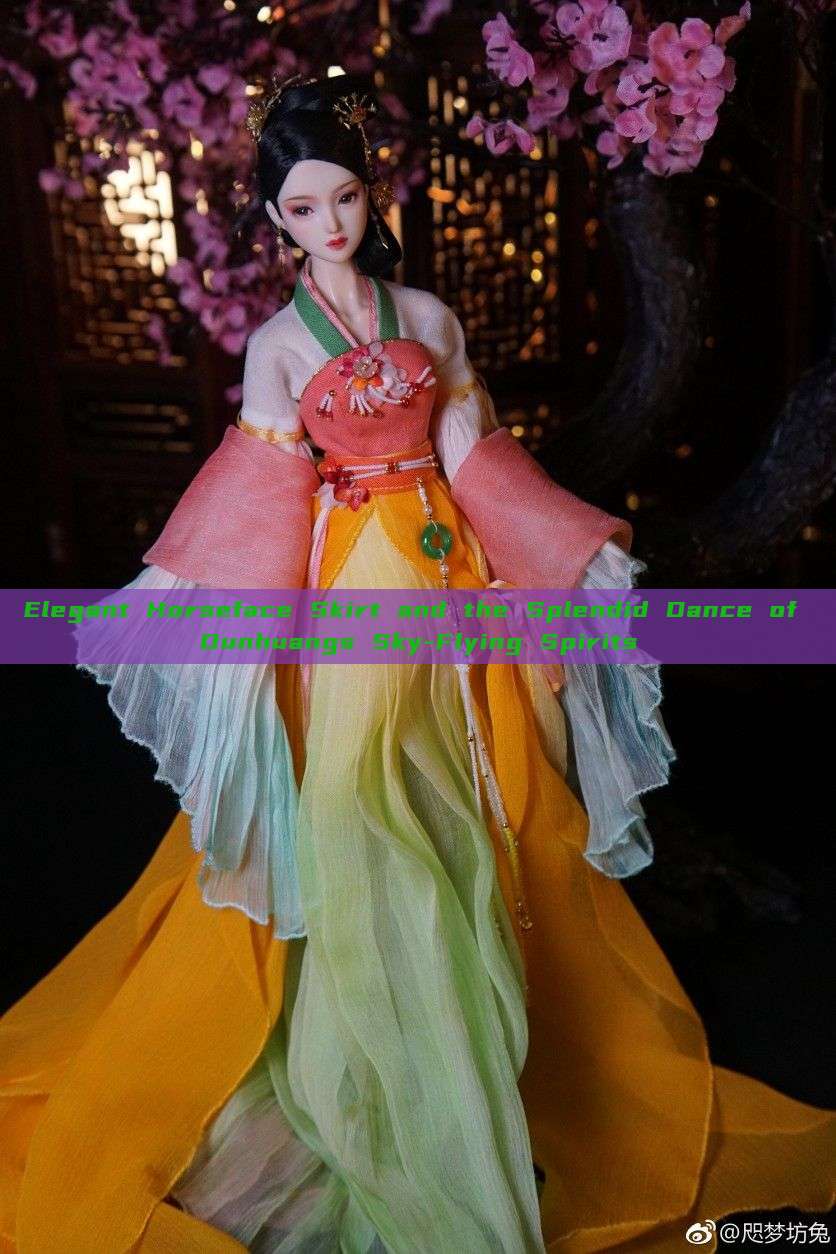 Elegant Horseface Skirt and the Splendid Dance of Dunhuangs Sky-Flying Spirits Elegant Horseface Skirt and the Splendid Dance of Dunhuangs Sky-Flying Spirits
