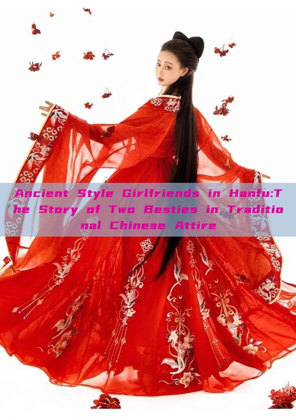 Ancient Style Girlfriends in Hanfu:The Story of Two Besties in Traditional Chinese Attire Ancient Style Girlfriends in Hanfu:The Story of Two Besties in Traditional Chinese Attire