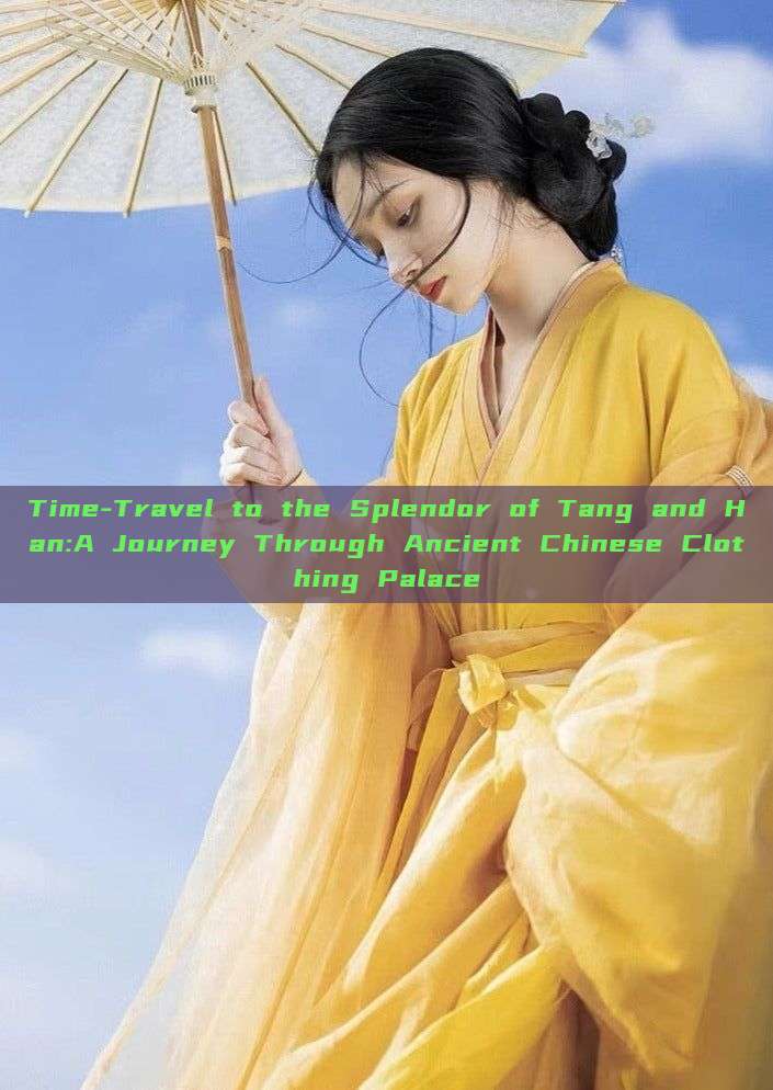 Time-Travel to the Splendor of Tang and Han:A Journey Through Ancient Chinese Clothing Palace Time-Travel to the Splendor of Tang and Han:A Journey Through Ancient Chinese Clothing Palace