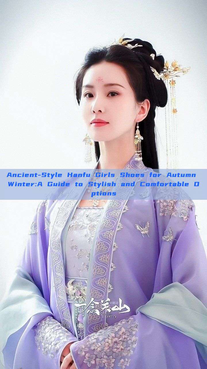 Ancient-Style Hanfu Girls Shoes for Autumn Winter:A Guide to Stylish and Comfortable Options Ancient-Style Hanfu Girls Shoes for Autumn Winter:A Guide to Stylish and Comfortable Options
