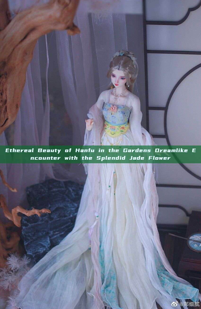 Ethereal Beauty of Hanfu in the Gardens Dreamlike Encounter with the Splendid Jade Flower Ethereal Beauty of Hanfu in the Gardens Dreamlike Encounter with the Splendid Jade Flower