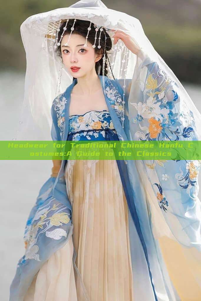 Headwear for Traditional Chinese Hanfu Costumes:A Guide to the Classics Headwear for Traditional Chinese Hanfu Costumes:A Guide to the Classics