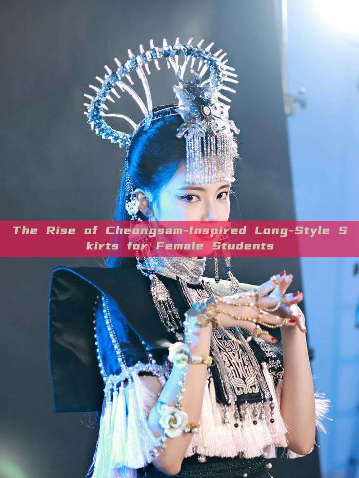 The Rise of Cheongsam-Inspired Long-Style Skirts for Female Students The Rise of Cheongsam-Inspired Long-Style Skirts for Female Students
