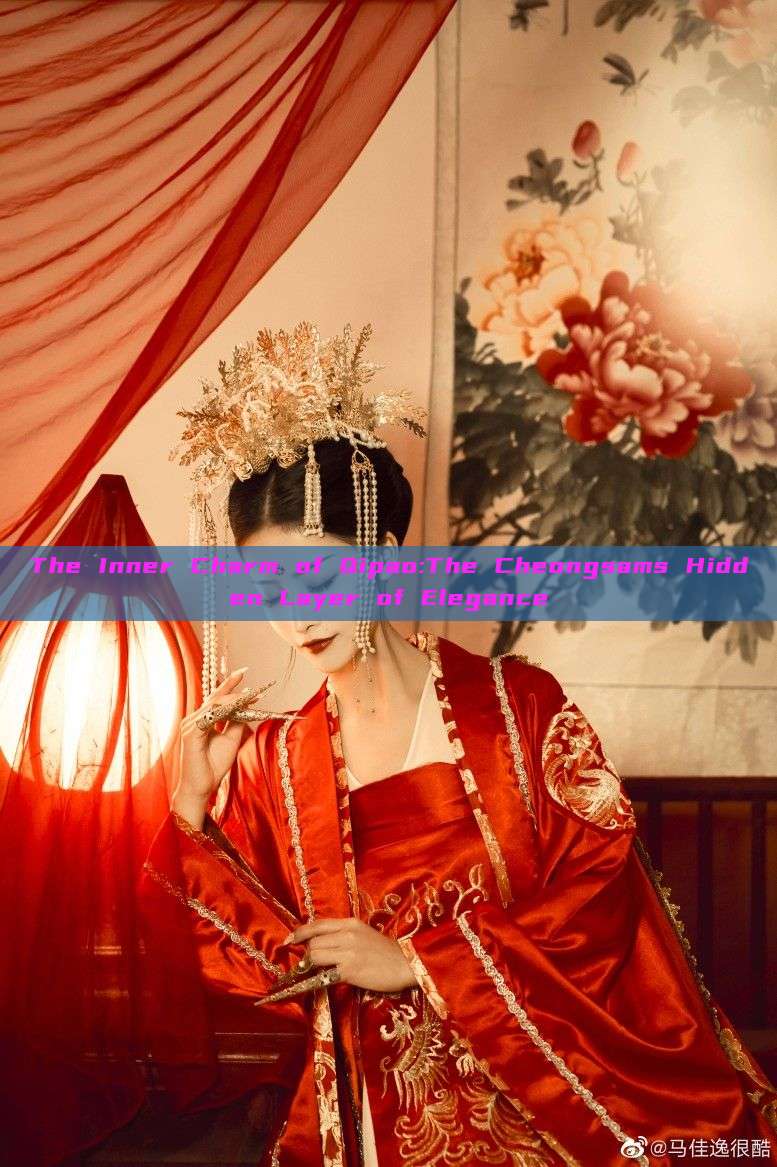 The Inner Charm of Qipao:The Cheongsams Hidden Layer of Elegance The Inner Charm of Qipao:The Cheongsams Hidden Layer of Elegance
