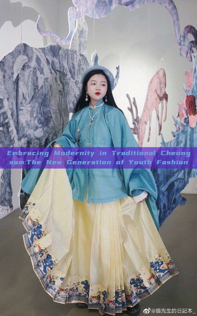 Embracing Modernity in Traditional Cheongsam:The New Generation of Youth Fashion Embracing Modernity in Traditional Cheongsam:The New Generation of Youth Fashion