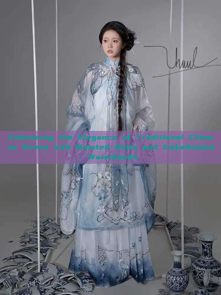 Embracing the Elegance of Traditional Chinese Dress with Waisted Belts and Embellished Waistbands Embracing the Elegance of Traditional Chinese Dress with Waisted Belts and Embellished Waistbands
