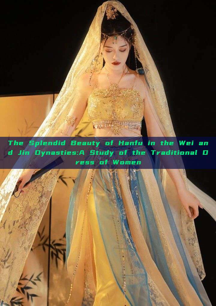 The Splendid Beauty of Hanfu in the Wei and Jin Dynasties:A Study of the Traditional Dress of Women The Splendid Beauty of Hanfu in the Wei and Jin Dynasties:A Study of the Traditional Dress of Women
