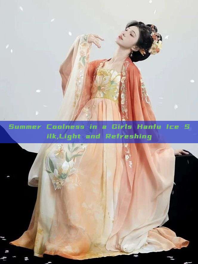 Summer Coolness in a Girls Hanfu Ice Silk,Light and Refreshing Summer Coolness in a Girls Hanfu Ice Silk,Light and Refreshing