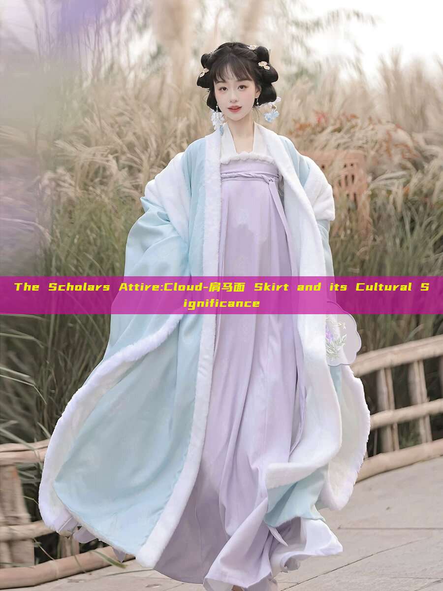 The Scholars Attire:Cloud-肩马面 Skirt and its Cultural Significance The Scholars Attire:Cloud-肩马面 Skirt and its Cultural Significance