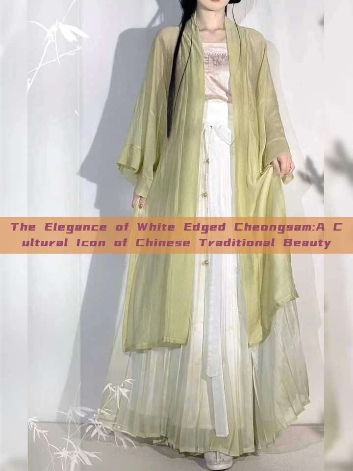 The Elegance of White Edged Cheongsam:A Cultural Icon of Chinese Traditional Beauty The Elegance of White Edged Cheongsam:A Cultural Icon of Chinese Traditional Beauty