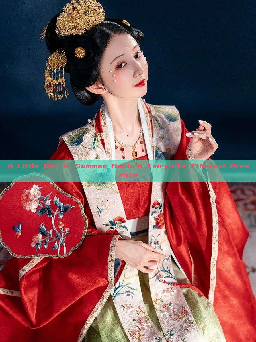 A Little Girl in Summer Hanfu:A Fairy-like Ethereal Presence A Little Girl in Summer Hanfu:A Fairy-like Ethereal Presence