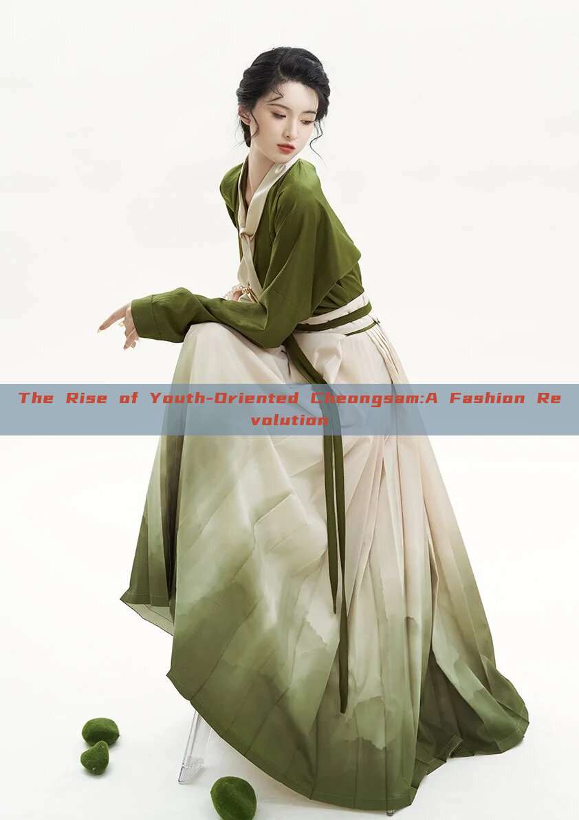 The Rise of Youth-Oriented Cheongsam:A Fashion Revolution The Rise of Youth-Oriented Cheongsam:A Fashion Revolution