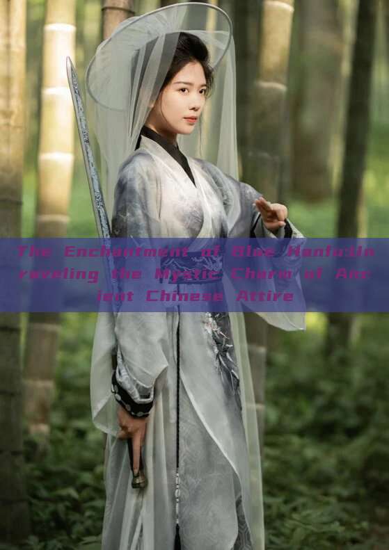 The Enchantment of Blue Hanfu:Unraveling the Mystic Charm of Ancient Chinese Attire The Enchantment of Blue Hanfu:Unraveling the Mystic Charm of Ancient Chinese Attire
