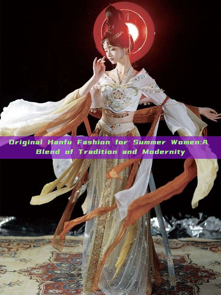 Original Hanfu Fashion for Summer Women:A Blend of Tradition and Modernity Original Hanfu Fashion for Summer Women:A Blend of Tradition and Modernity